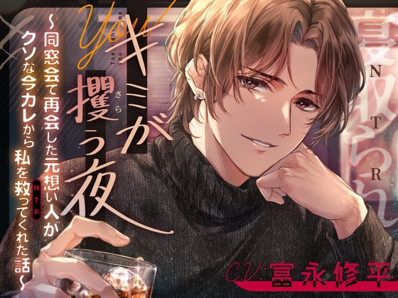 キミが攫う夜～同窓会で再会した元想い人がクソな今カレから私を救って(NTR)くれた話～
