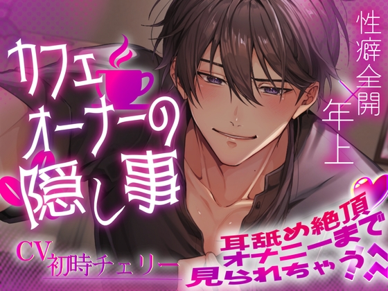 【性癖全開×年上】カフェオーナーの隠し事～耳舐め絶頂♡オナニーまで見られちゃう！?～