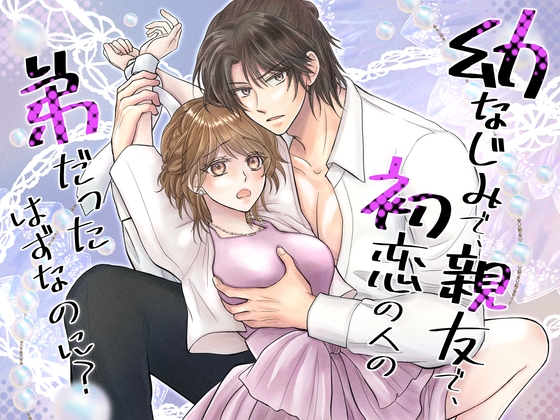 幼なじみで、親友で、初恋の人の弟だったはずなのに?