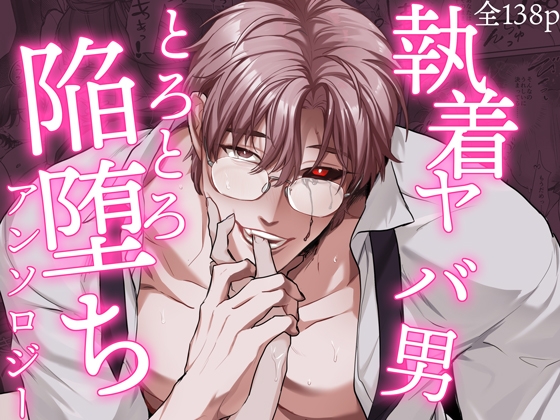 執着ヤバ男とろとろ陥堕ちアンソロジー